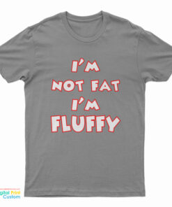 I'm Not Fat I'm Fluffy Funny T-Shirt