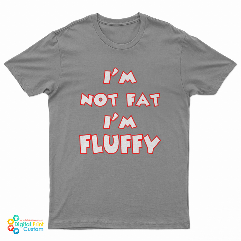 I'm Not Fat I'm Fluffy Funny T-Shirt