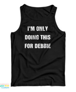 I'm Only Doing This For Debbie Tank Top