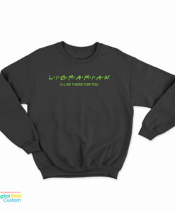 Librarian I'll Be There For You Sweatshirt