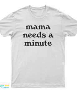Mama Needs A Minute T-Shirt
