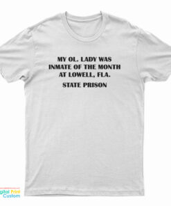 My Ol Lady Was Inmate Of The Month At Lowell Fla State Prison T-Shirt