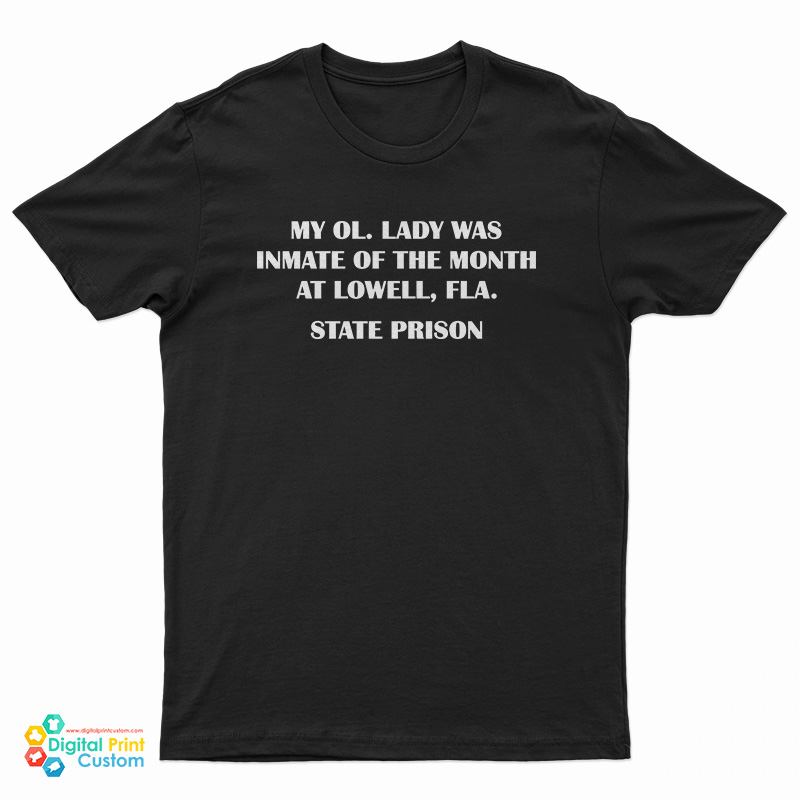 My Ol Lady Was Inmate Of The Month At Lowell Fla State Prison T-Shirt