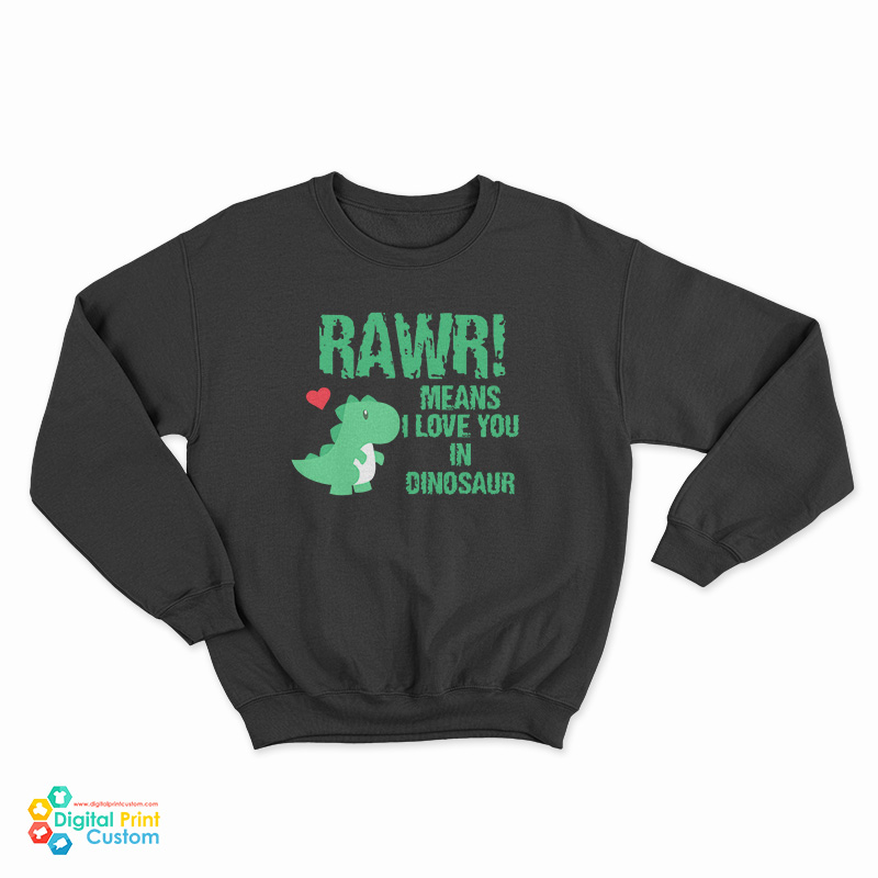 RAWR Means I Love You In Dinosaur Sweatshirt