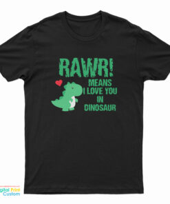 RAWR Means I Love You In Dinosaur T-Shirt