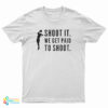 Shoot It We Get Paid To Shoot T-Shirt