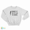 Shoot It We Get Paid To Shoot Sweatshirt