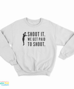 Shoot It We Get Paid To Shoot Sweatshirt