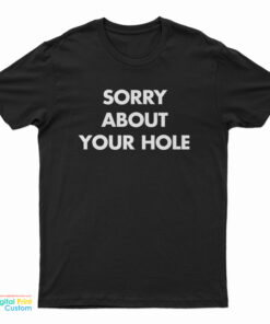 Sorry About Your Hole T-Shirt