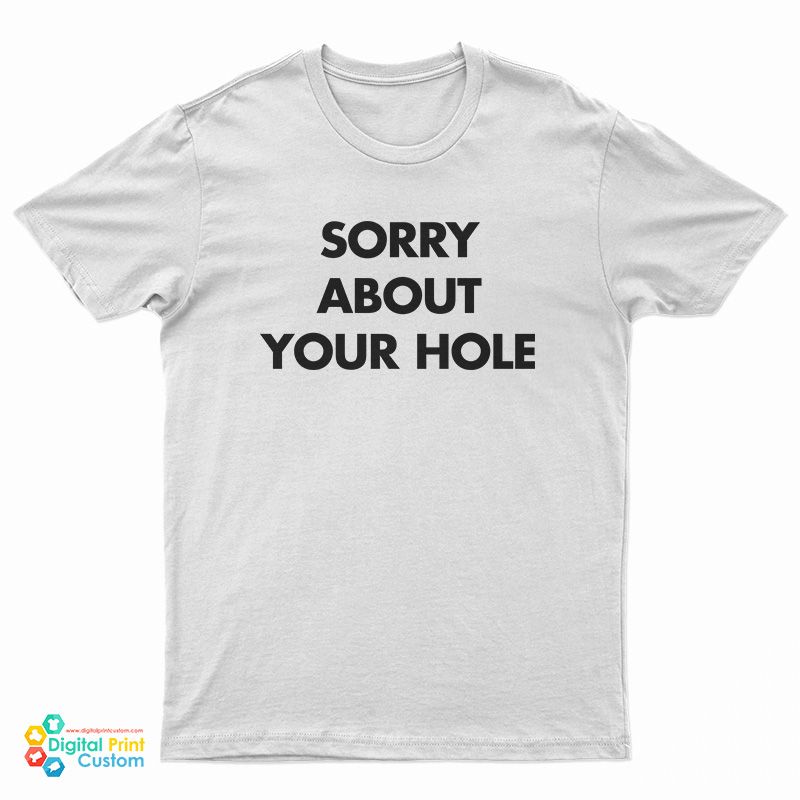 Sorry About Your Hole T-Shirt