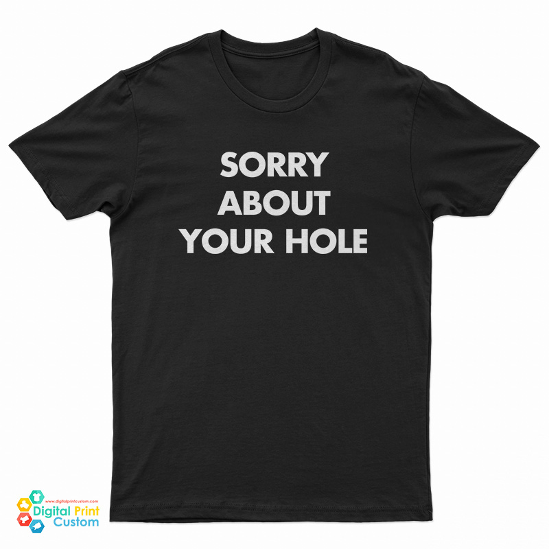 Sorry About Your Hole T-Shirt