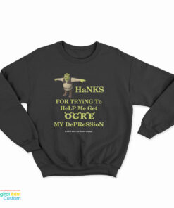 Thanks For Trying To Help Me Get Ogre My Depression Sweatshirt