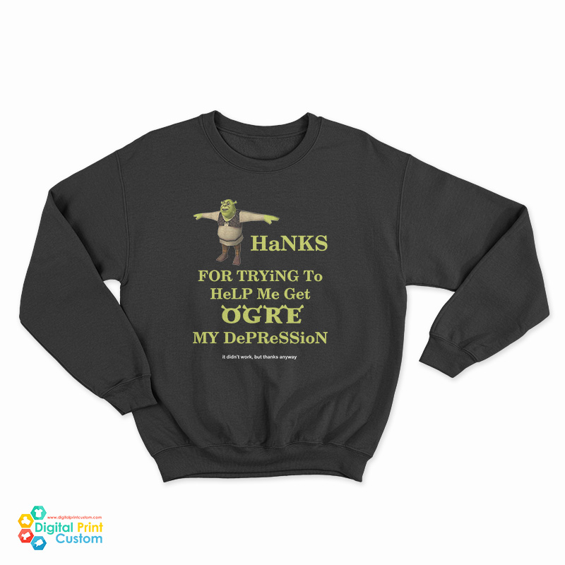 Thanks For Trying To Help Me Get Ogre My Depression Sweatshirt