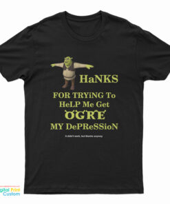 Thanks For Trying To Help Me Get Ogre My Depression T-Shirt