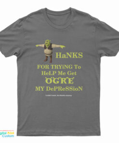 Thanks For Trying To Help Me Get Ogre My Depression T-Shirt