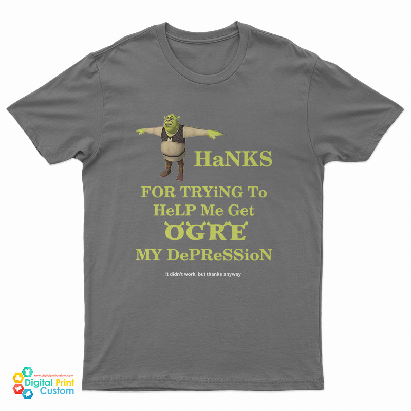Thanks For Trying To Help Me Get Ogre My Depression T-Shirt