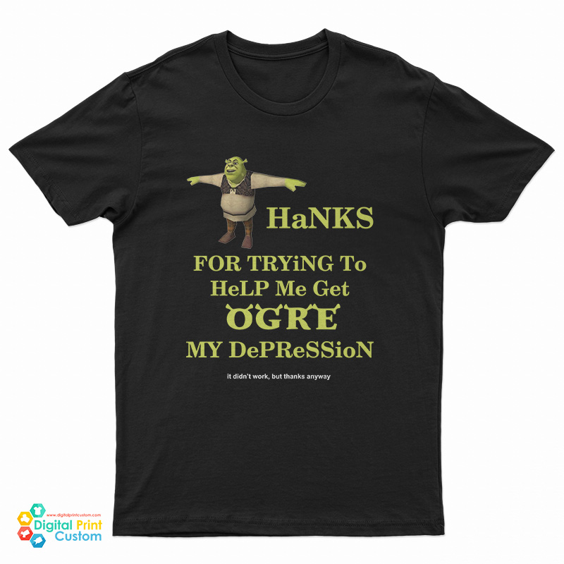 Thanks For Trying To Help Me Get Ogre My Depression T-Shirt