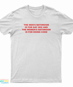 The Men's Bathroom Is For Gay Sex And The Women's Bathroom Is For Doing Coke T-Shirt