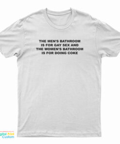 The Men's Bathroom Is For Gay Sex And The Women's Bathroom Is For Doing Coke T-Shirt