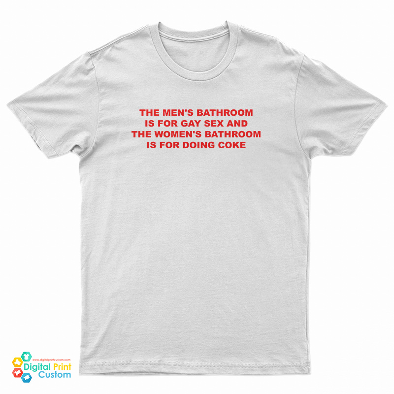 The Men's Bathroom Is For Gay Sex And The Women's Bathroom Is For Doing Coke T-Shirt