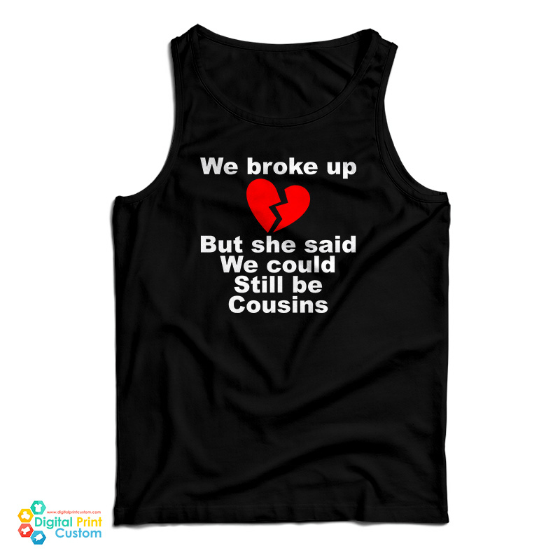 We Broke Up But She Said We Could Still Be Cousins Tank Top