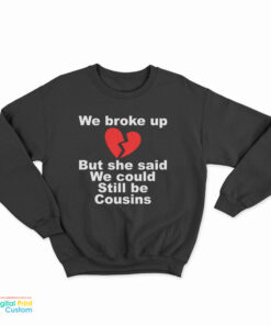 We Broke Up But She Said We Could Still Be Cousins Sweatshirt