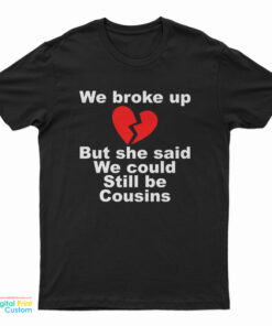 We Broke Up But She Said We Could Still Be Cousins T-Shirt