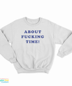About Fucking Time Sweatshirt