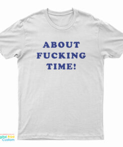 About Fucking Time T-Shirt
