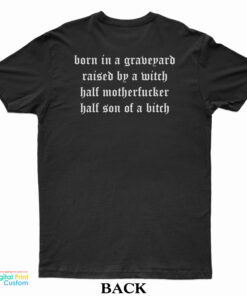 Born In A Graveyard Raised By A Witch Half Motherfucker Half Son Of A Bitch T-Shirt