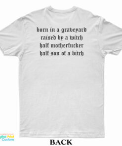 Born In A Graveyard Raised By A Witch Half Motherfucker Half Son Of A Bitch T-Shirt