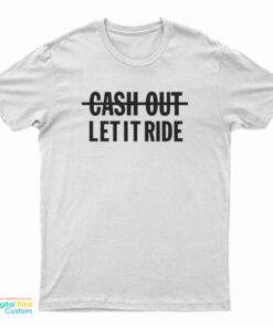 Cash Out Let It Ride T-Shirt