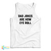 Dad Jokes Are How Eye Roll Tank Top