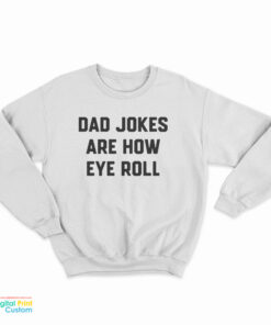 Dad Jokes Are How Eye Roll Sweatshirt