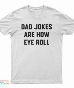 Dad Jokes Are How Eye Roll T-Shirt