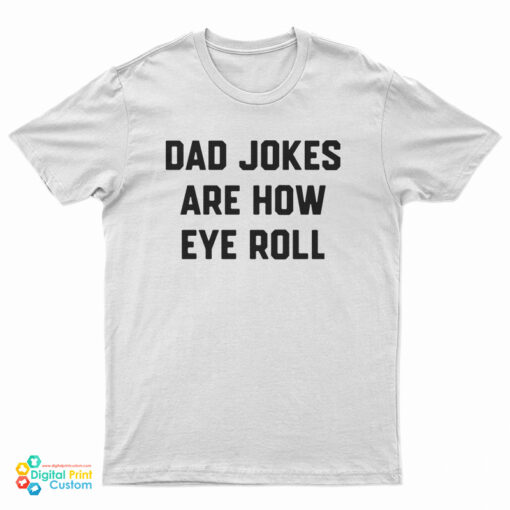 Dad Jokes Are How Eye Roll T-Shirt