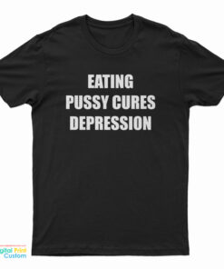Eating Pussy Cures Depression T-Shirt