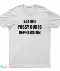Eating Pussy Cures Depression T-Shirt