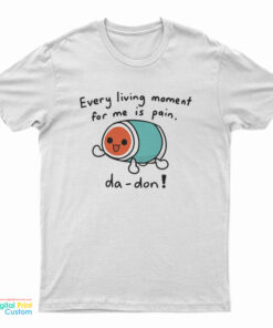Every Living Moment For Me Is Pain T-Shirt