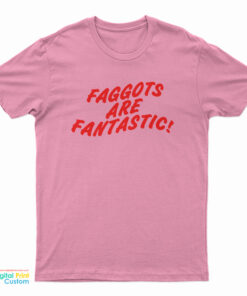 Faggots Are Fantastic T-Shirt