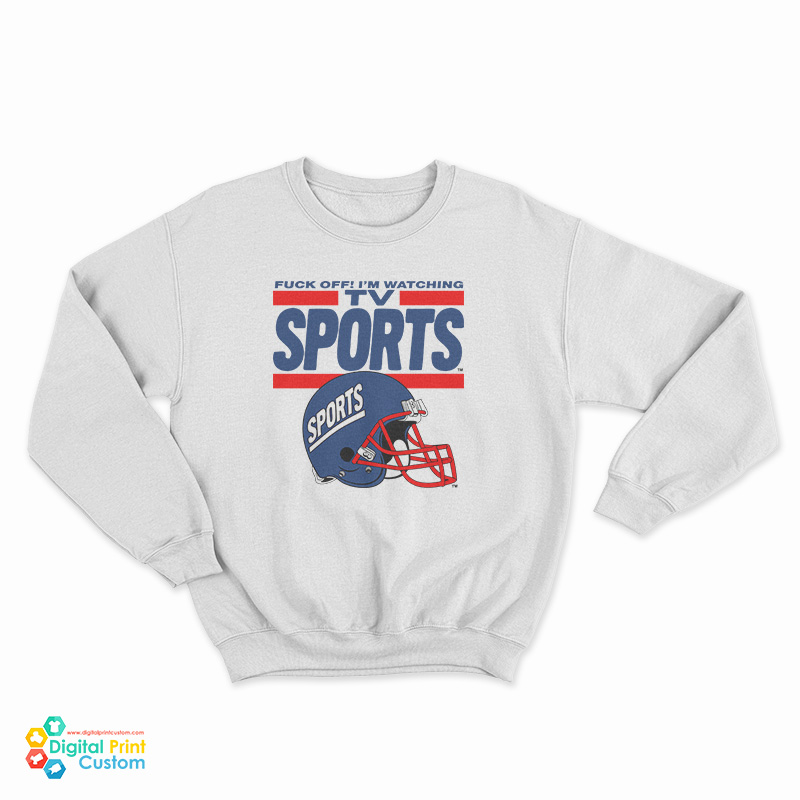Fuck Off I'm Watching Tv Sports Sweatshirt