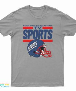 Fuck Off I'm Watching Tv Sports T-Shirt