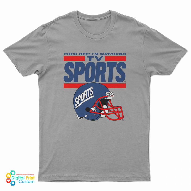 Fuck Off I'm Watching Tv Sports T-Shirt