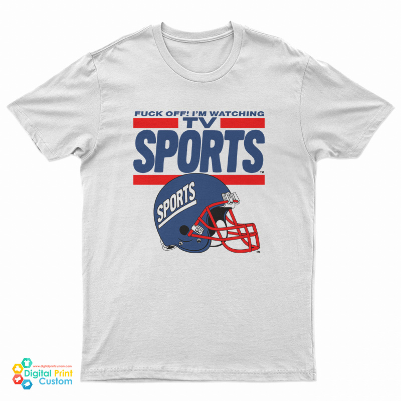 Fuck Off I'm Watching Tv Sports T-Shirt