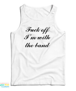 Fuck Off I'm With The Band Tank Top