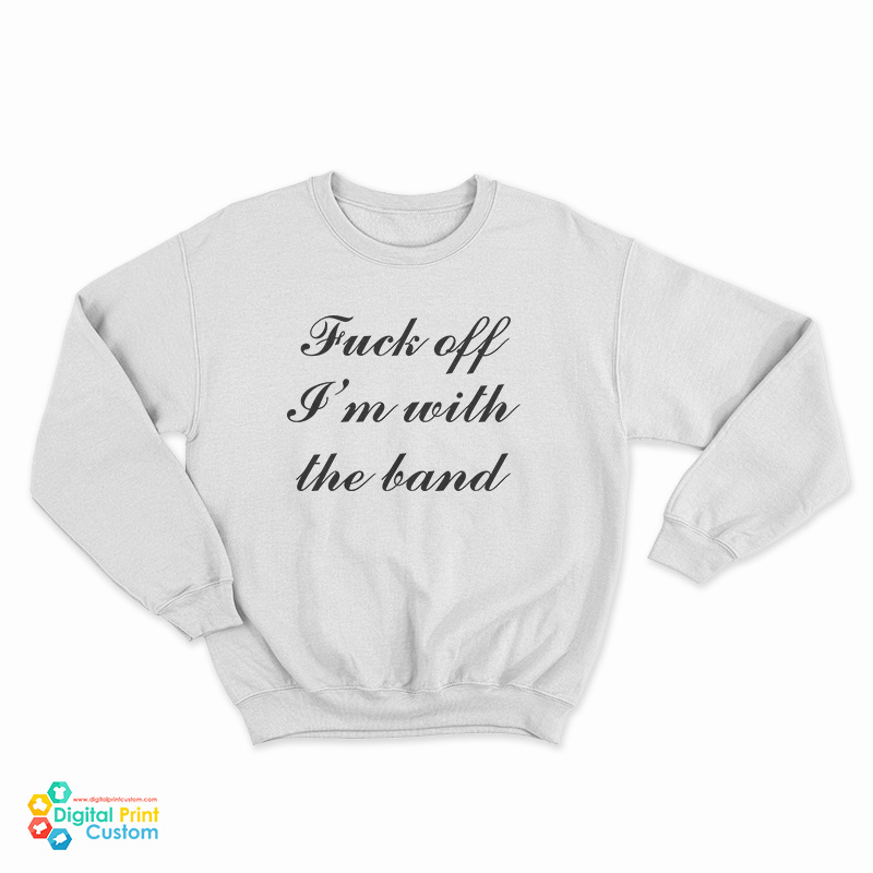 Fuck Off I'm With The Band Sweatshirt