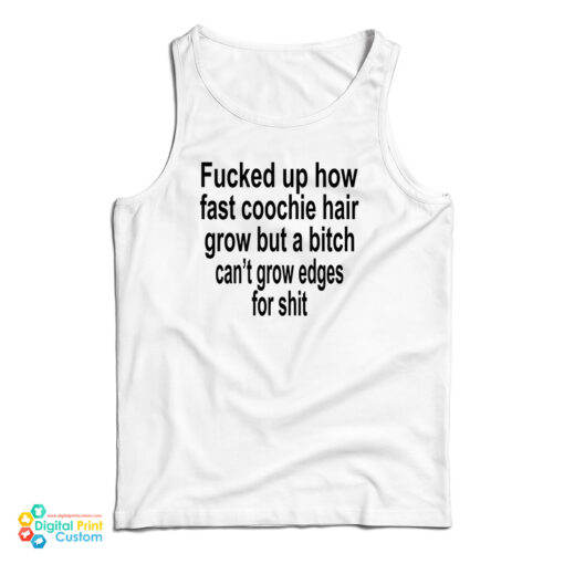 Fucked Up How Fast Coochie Hair Grow But A Bitch Can't Grow Edges For Shit Tank Top