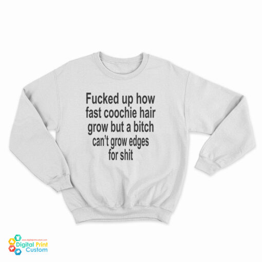 Fucked Up How Fast Coochie Hair Grow But A Bitch Can't Grow Edges For Shit Sweatshirt