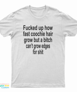 Fucked Up How Fast Coochie Hair Grow But A Bitch Can't Grow Edges For Shit T-Shirt