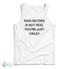 Gaslighting Is Not Real You're Just Crazy Funny Tank Top